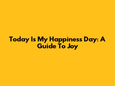 Today Is My Happiness Day: A Guide To Joy