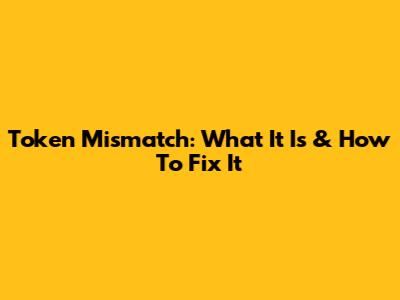 Token Mismatch: What It Is & How To Fix It