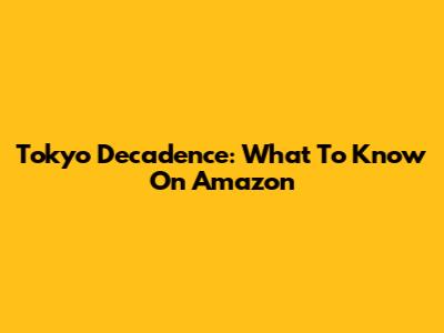 Tokyo Decadence: What To Know On Amazon
