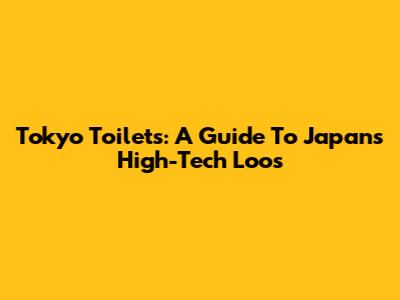 Tokyo Toilets: A Guide To Japan's High-Tech Loos