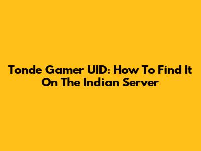 Tonde Gamer UID: How To Find It On The Indian Server