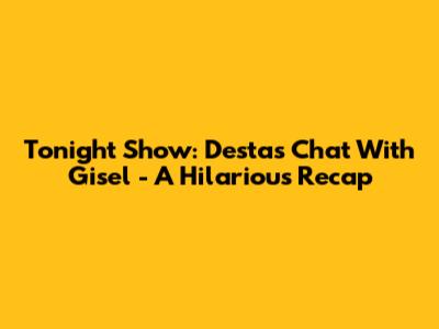 Tonight Show: Desta's Chat With Gisel - A Hilarious Recap