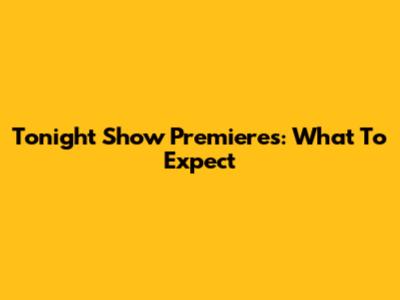 Tonight Show Premieres: What To Expect