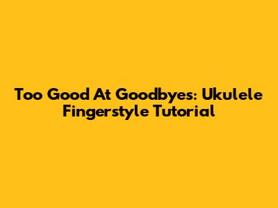 Too Good At Goodbyes: Ukulele Fingerstyle Tutorial