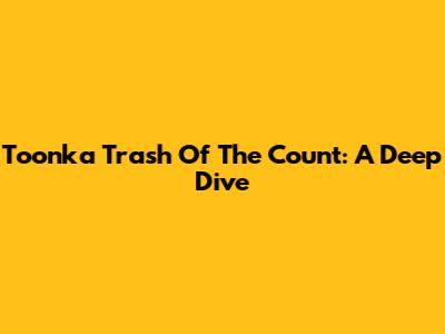 Toonka Trash Of The Count: A Deep Dive