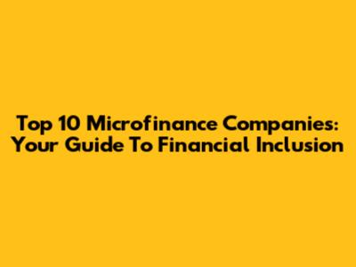 Top 10 Microfinance Companies: Your Guide To Financial Inclusion