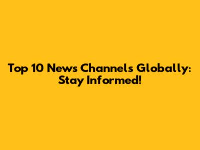 Top 10 News Channels Globally: Stay Informed!