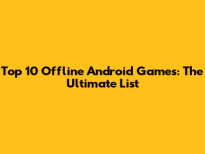 Top 10 Offline Android Games: The Ultimate List