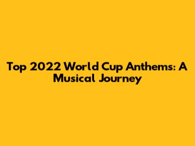 Top 2022 World Cup Anthems: A Musical Journey