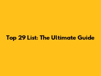 Top 29 List: The Ultimate Guide
