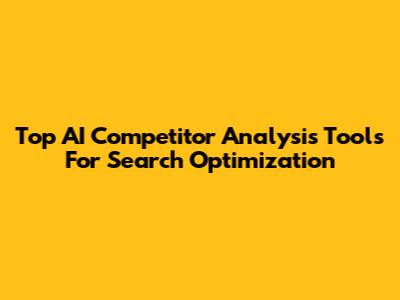 Top AI Competitor Analysis Tools For Search Optimization