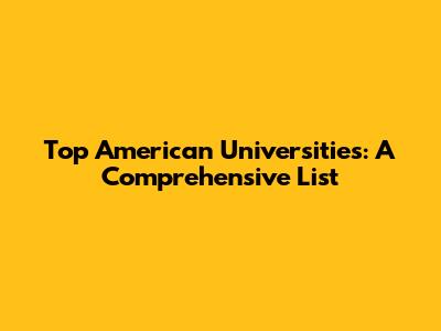 Top American Universities: A Comprehensive List