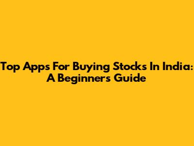 Top Apps For Buying Stocks In India: A Beginner's Guide