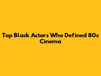 Top Black Actors Who Defined 80s Cinema