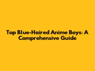 Top Blue-Haired Anime Boys: A Comprehensive Guide