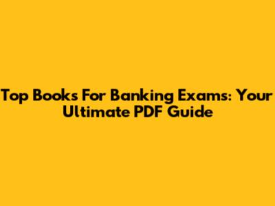 Top Books For Banking Exams: Your Ultimate PDF Guide