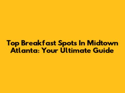 Top Breakfast Spots In Midtown Atlanta: Your Ultimate Guide