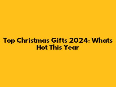 Top Christmas Gifts 2024: What's Hot This Year