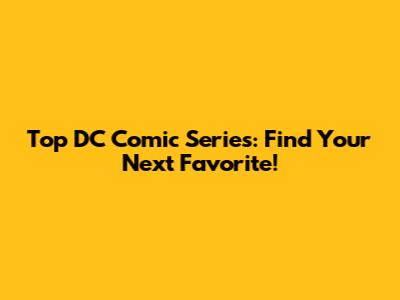 Top DC Comic Series: Find Your Next Favorite!