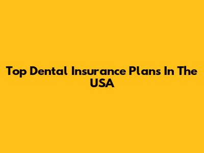 Top Dental Insurance Plans In The USA