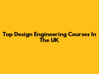 Top Design Engineering Courses In The UK