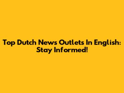 Top Dutch News Outlets In English: Stay Informed!