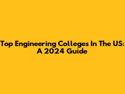 Top Engineering Colleges In The US: A 2024 Guide