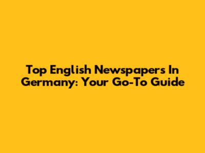 Top English Newspapers In Germany: Your Go-To Guide