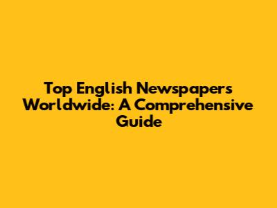 Top English Newspapers Worldwide: A Comprehensive Guide