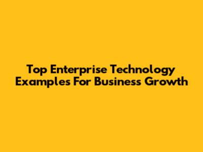 Top Enterprise Technology Examples For Business Growth