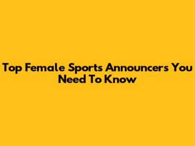 Top Female Sports Announcers You Need To Know