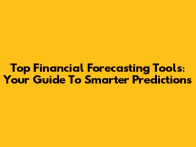 Top Financial Forecasting Tools: Your Guide To Smarter Predictions