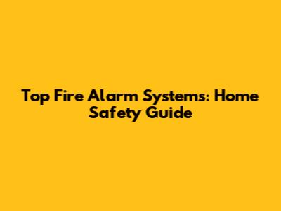 Top Fire Alarm Systems: Home Safety Guide