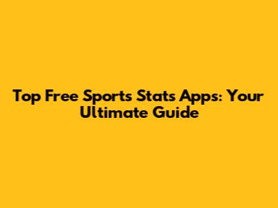 Top Free Sports Stats Apps: Your Ultimate Guide