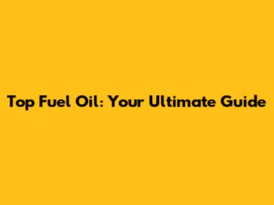 Top Fuel Oil: Your Ultimate Guide