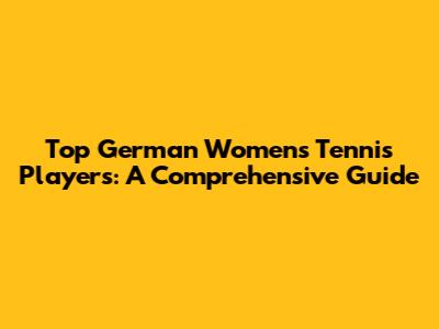Top German Women's Tennis Players: A Comprehensive Guide