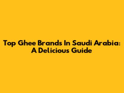 Top Ghee Brands In Saudi Arabia: A Delicious Guide