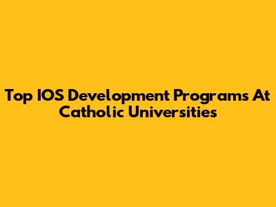 Top IOS Development Programs At Catholic Universities