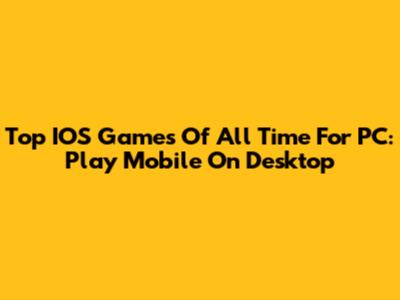 Top IOS Games Of All Time For PC: Play Mobile On Desktop
