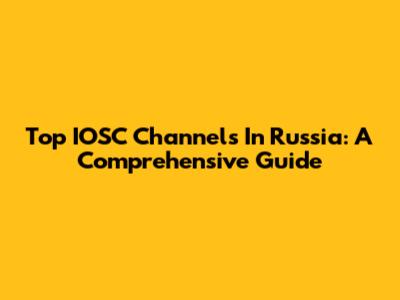 Top IOSC Channels In Russia: A Comprehensive Guide