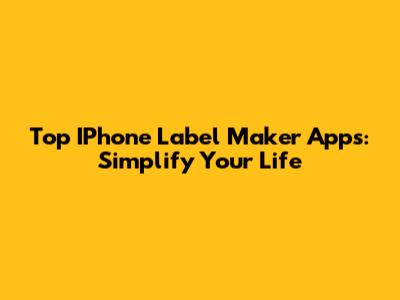 Top IPhone Label Maker Apps: Simplify Your Life