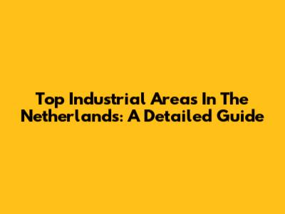 Top Industrial Areas In The Netherlands: A Detailed Guide