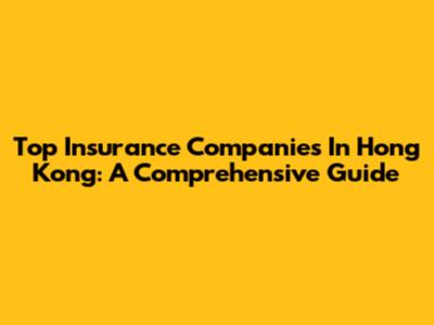 Top Insurance Companies In Hong Kong: A Comprehensive Guide