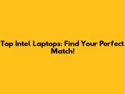 Top Intel Laptops: Find Your Perfect Match!