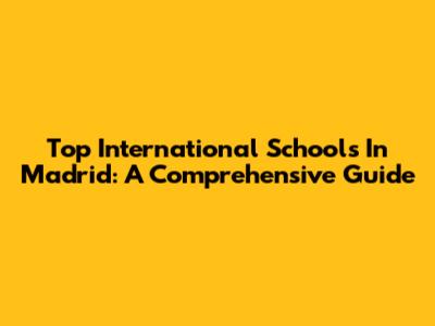 Top International Schools In Madrid: A Comprehensive Guide