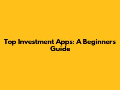 Top Investment Apps: A Beginner's Guide