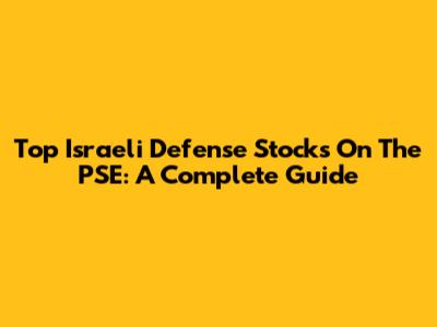Top Israeli Defense Stocks On The PSE: A Complete Guide