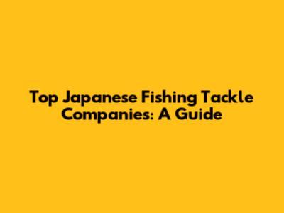 Top Japanese Fishing Tackle Companies: A Guide