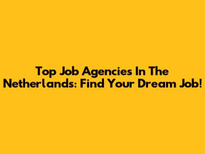 Top Job Agencies In The Netherlands: Find Your Dream Job!