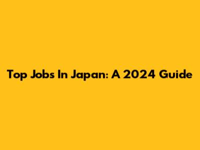 Top Jobs In Japan: A 2024 Guide